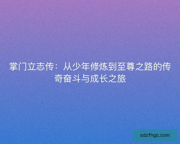 掌门立志传：从少年修炼到至尊之路的传奇奋斗与成长之旅