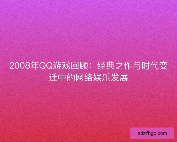 2008年QQ游戏回顾：经典之作与时代变迁中的网络娱乐发展