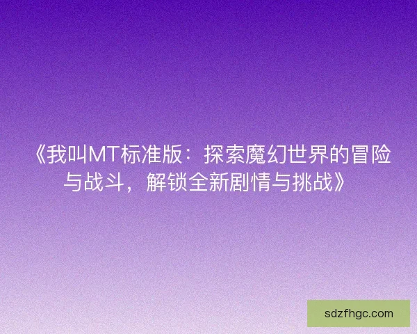 《我叫MT标准版：探索魔幻世界的冒险与战斗，解锁全新剧情与挑战》