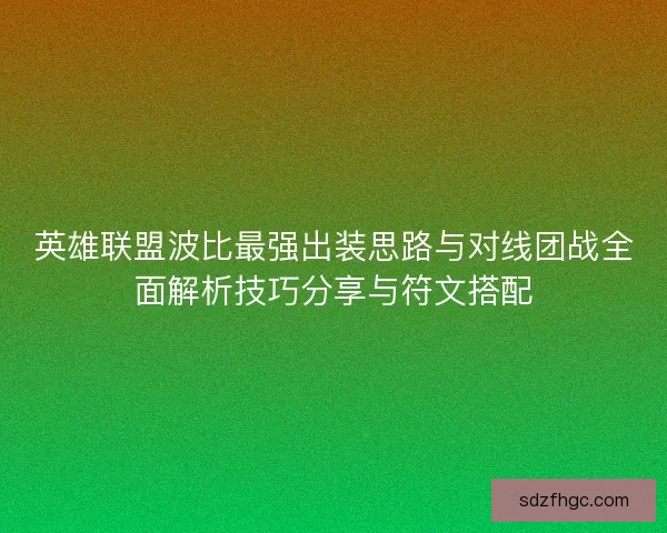 英雄联盟波比最强出装思路与对线团战全面解析技巧分享与符文搭配