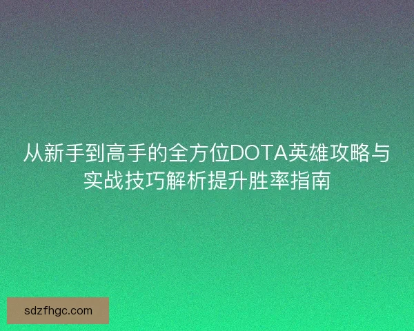 从新手到高手的全方位DOTA英雄攻略与实战技巧解析提升胜率指南