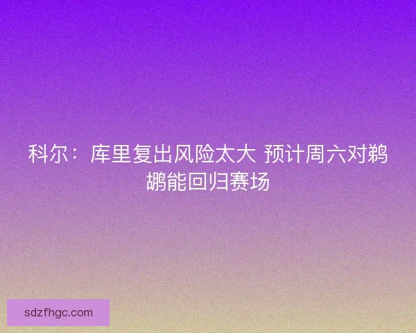 科尔：库里复出风险太大 预计周六对鹈鹕能回归赛场