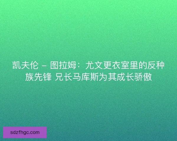 凯夫伦 - 图拉姆：尤文更衣室里的反种族先锋 兄长马库斯为其成长骄傲