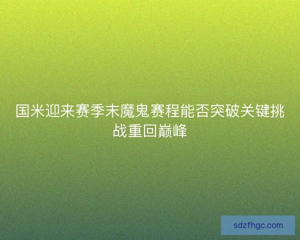 国米迎来赛季末魔鬼赛程能否突破关键挑战重回巅峰