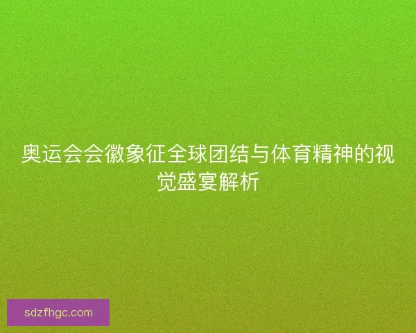 奥运会会徽象征全球团结与体育精神的视觉盛宴解析