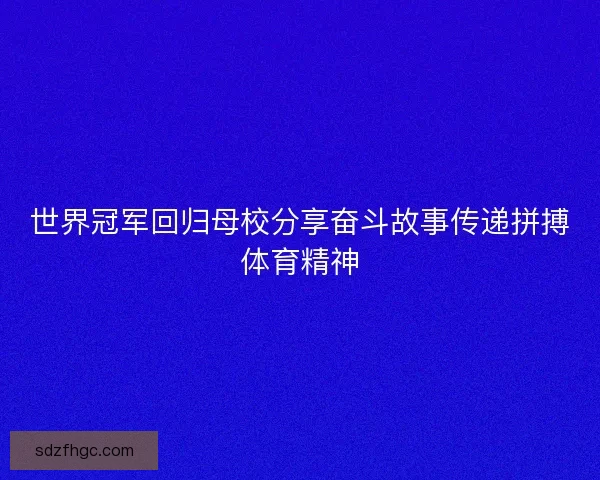 世界冠军回归母校分享奋斗故事传递拼搏体育精神