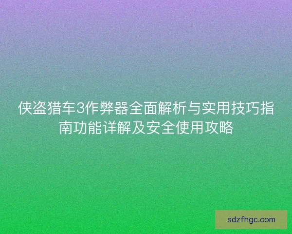 侠盗猎车3作弊器全面解析与实用技巧指南功能详解及安全使用攻略
