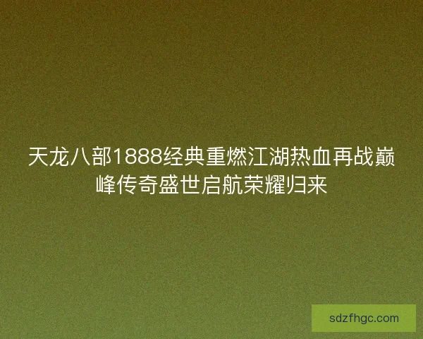 天龙八部1888经典重燃江湖热血再战巅峰传奇盛世启航荣耀归来