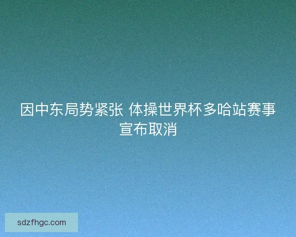 因中东局势紧张 体操世界杯多哈站赛事宣布取消