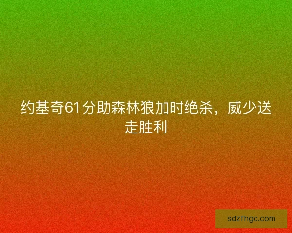 约基奇61分助森林狼加时绝杀，威少送走胜利