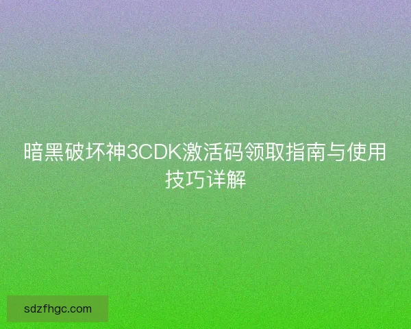 暗黑破坏神3CDK激活码领取指南与使用技巧详解