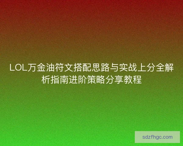 LOL万金油符文搭配思路与实战上分全解析指南进阶策略分享教程 LOL万金油符文搭配思路与实战上分全解析指南进阶策略分享教程