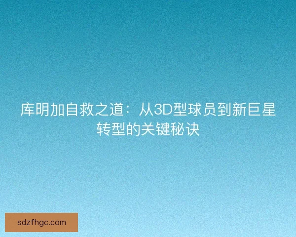 库明加自救之道：从3D型球员到新巨星转型的关键秘诀