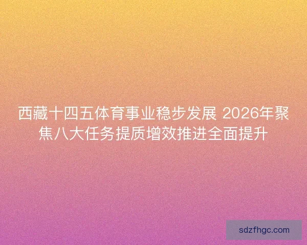 西藏十四五体育事业稳步发展 2026年聚焦八大任务提质增效推进全面提升